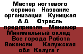 Мастер ногтевого сервиса › Название организации ­ Куницкая А.А. › Отрасль предприятия ­ Маникюр › Минимальный оклад ­ 1 - Все города Работа » Вакансии   . Калужская обл.,Калуга г.